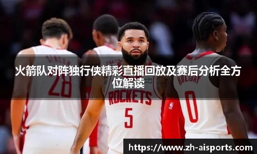 火箭队对阵独行侠精彩直播回放及赛后分析全方位解读